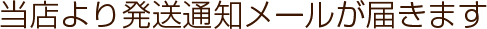 当店より発送通知メールが届きます